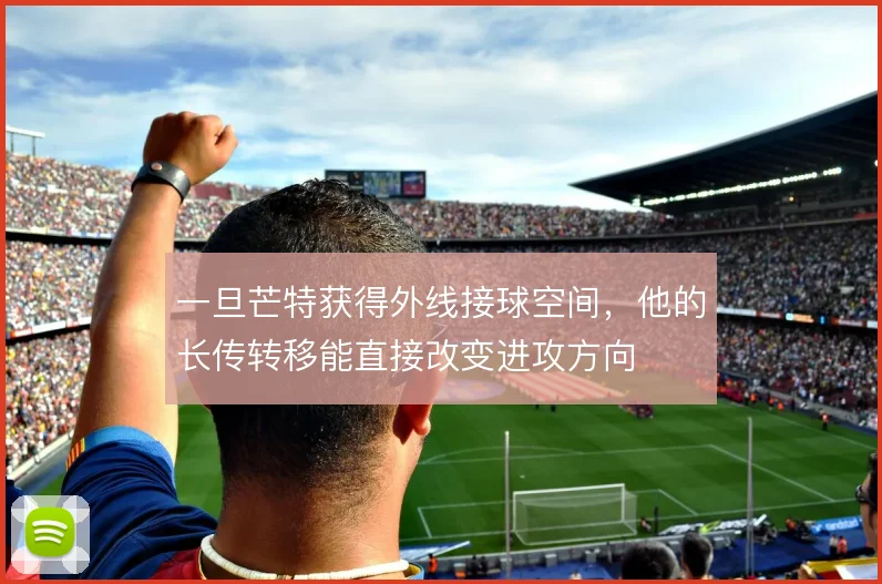 一旦芒特获得外线接球空间，他的长传转移能直接改变进攻方向