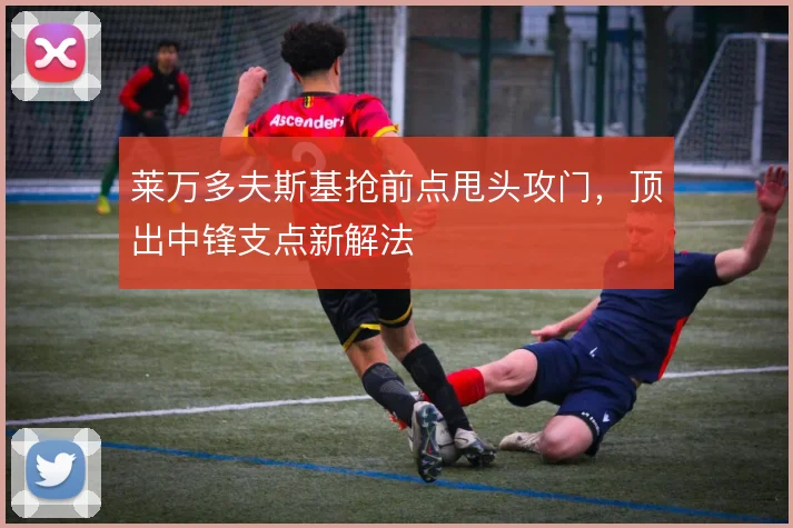 莱万多夫斯基抢前点甩头攻门，顶出中锋支点新解法