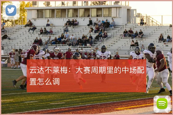 云达不莱梅：大赛周期里的中场配置怎么调