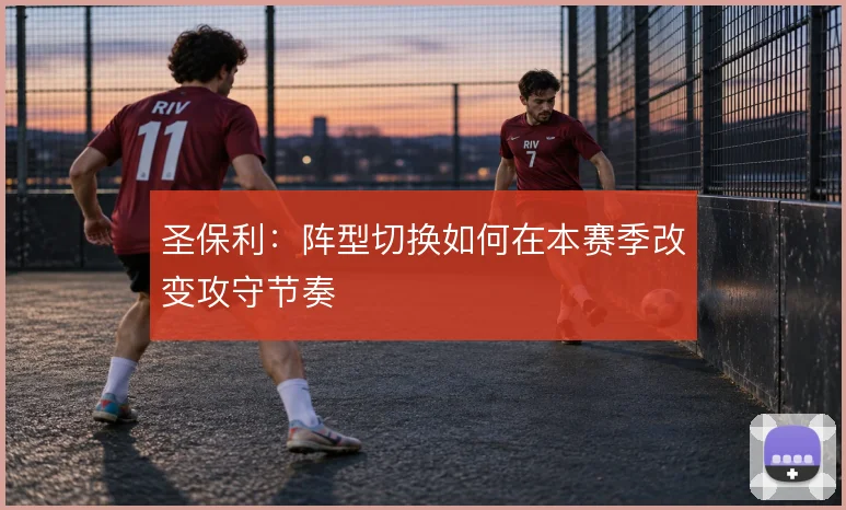 圣保利：阵型切换如何在本赛季改变攻守节奏